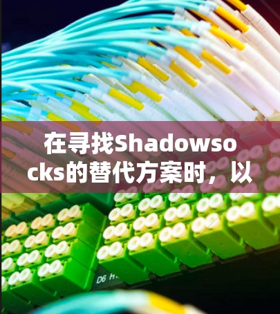 在寻找Shadowsocks的替代方案时,以下是各个代理工具的分析和推荐,基于不同的用户需求和使用场景 在寻找Shadowsocks的替代方案时,以下是各个代理工具的分析和推荐,基于不同的用户需求和使用场景