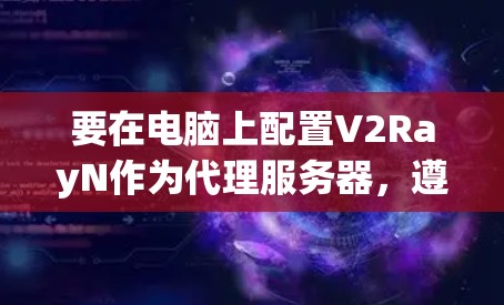 要在电脑上配置V2RayN作为代理服务器，遵循以下步骤