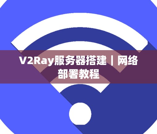 V2Ray服务器搭建｜网络部署教程