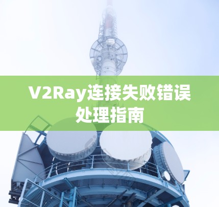 V2Ray连接失败错误处理指南