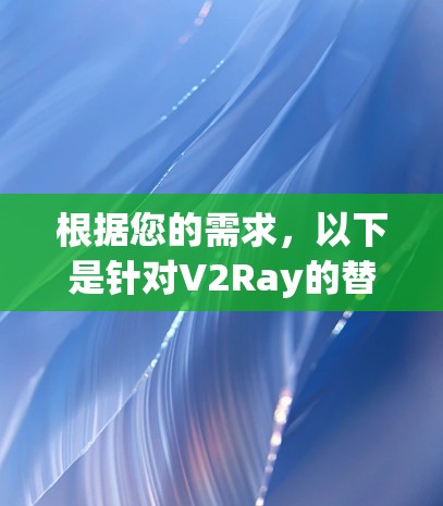 根据您的需求,以下是针对V2Ray的替代工具的推荐 根据您的需求,以下是针对V2Ray的替代工具的推荐
