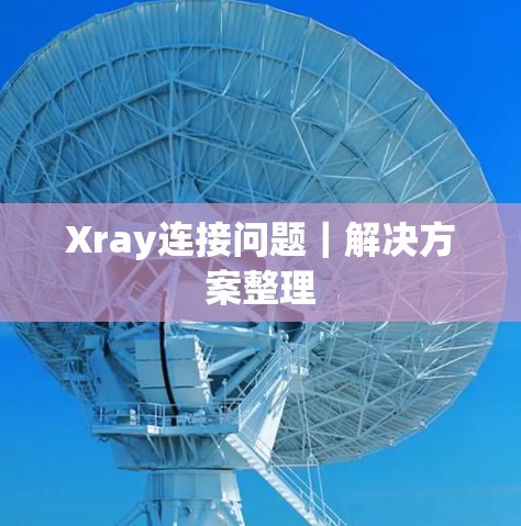 Xray连接问题｜解决方案整理