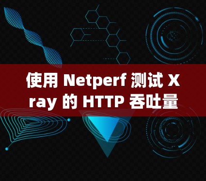使用 Netperf 测试 Xray 的 HTTP 吞吐量 使用 Netperf 测试 Xray 的 HTTP 吞吐量