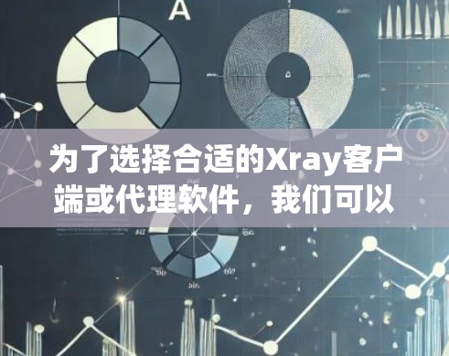 为了选择合适的Xray客户端或代理软件,我们可以按照以下步骤进行 为了选择合适的Xray客户端或代理软件,我们可以按照以下步骤进行