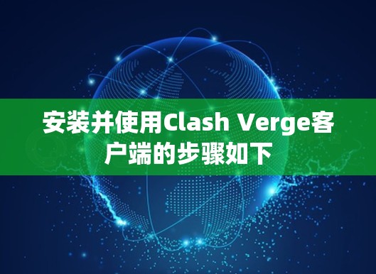 安装并使用Clash Verge客户端的步骤如下