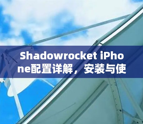 Shadowrocket iPhone配置详解,安装与使用指南 Shadowrocket iPhone配置详解,安装与使用指南