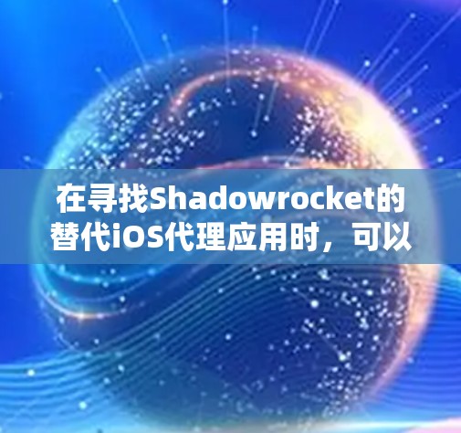 在寻找Shadowrocket的替代iOS代理应用时,可以根据以下几个步骤来选择最合适的工具 在寻找Shadowrocket的替代iOS代理应用时,可以根据以下几个步骤来选择最合适的工具