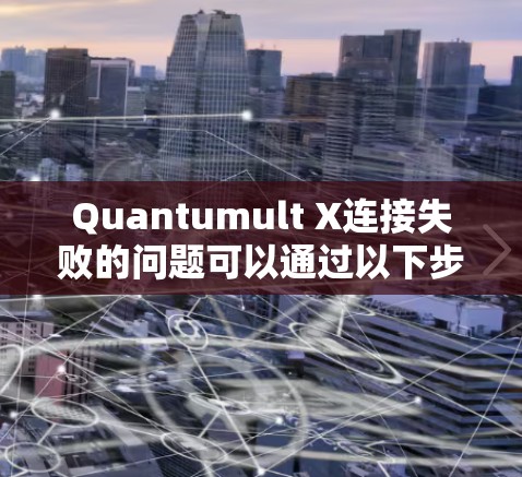 Quantumult X连接失败的问题可以通过以下步骤逐步排查和修复 Quantumult X连接失败的问题可以通过以下步骤逐步排查和修复