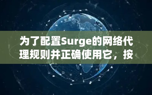 为了配置Surge的网络代理规则并正确使用它，按照以下步骤操作