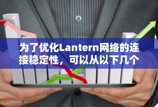 为了优化Lantern网络的连接稳定性,可以从以下几个关键方面进行改进 为了优化Lantern网络的连接稳定性,可以从以下几个关键方面进行改进
