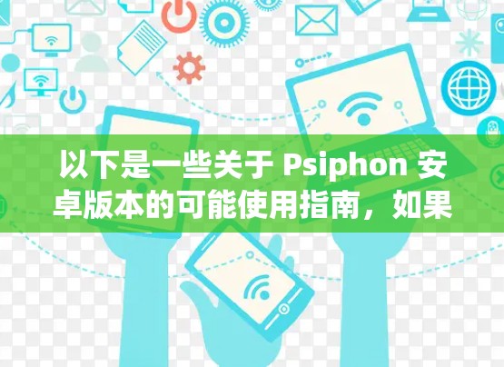 以下是一些关于 Psiphon 安卓版本的可能使用指南，如果你有具体的需求或问题，可以进一步探讨