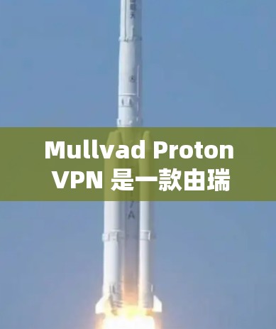 Mullvad Proton VPN 是一款由瑞典Mullvad公司开发的高端隐私保护 VPN 软件，专注于网络安全和隐私保护。以下是对这款软件的详细评测