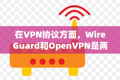 在VPN协议方面，WireGuard和OpenVPN是两个非常流行的选择，各有其特点和优势。以下是对它们的比较