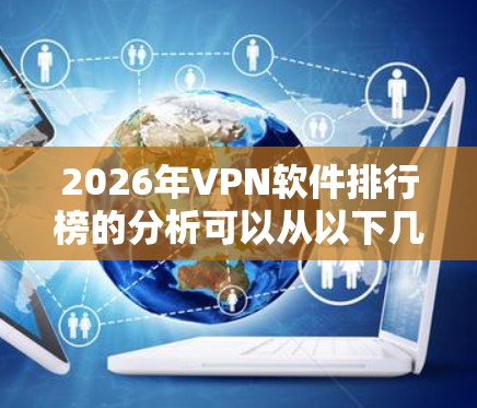 2026年VPN软件排行榜的分析可以从以下几个方面进行