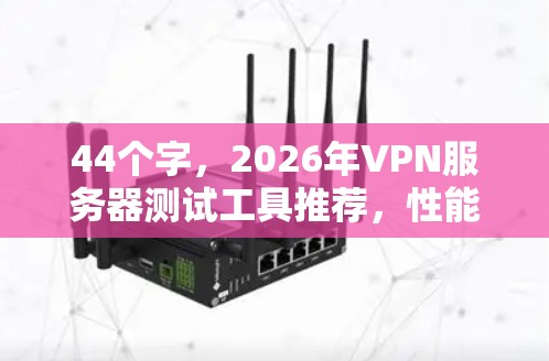 44个字,2026年VPN服务器测试工具推荐,性能与安全并重 44个字,2026年VPN服务器测试工具推荐,性能与安全并重