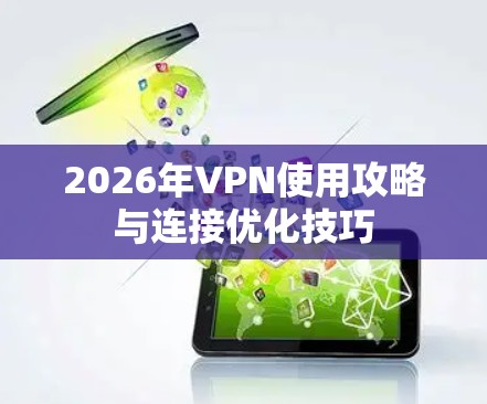 2026年VPN使用攻略与连接优化技巧