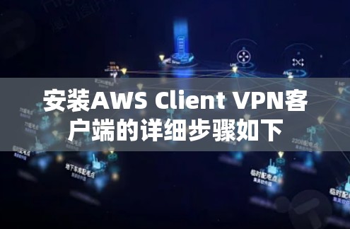 安装AWS Client VPN客户端的详细步骤如下