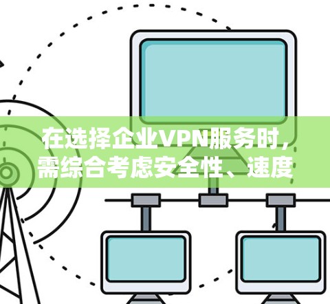 在选择企业VPN服务时，需综合考虑安全性、速度、可管理性和成本等多个因素。以下是对各替代方案的分析和建议