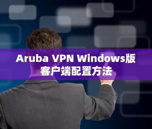 Aruba VPN Windows版客户端配置方法