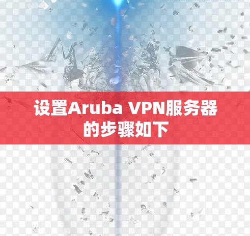 设置Aruba VPN服务器的步骤如下
