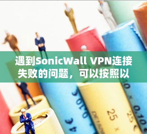遇到SonicWall VPN连接失败的问题,可以按照以下步骤逐步排查和解决 遇到SonicWall VPN连接失败的问题,可以按照以下步骤逐步排查和解决