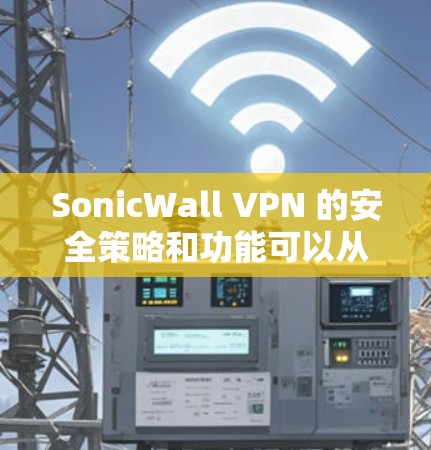 SonicWall VPN 的安全策略和功能可以从以下几个方面进行介绍 SonicWall VPN 的安全策略和功能可以从以下几个方面进行介绍