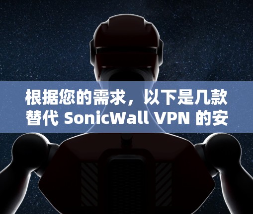 根据您的需求,以下是几款替代 SonicWall VPN 的安全工具推荐 根据您的需求,以下是几款替代 SonicWall VPN 的安全工具推荐