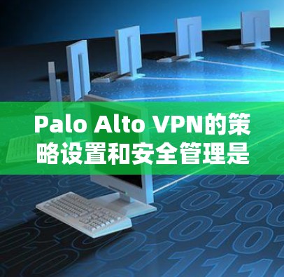 Palo Alto VPN的策略设置和安全管理是确保网络安全的关键环节。以下是详细的步骤和注意事项,帮助您正确配置和管理Palo Alto VPN Palo Alto VPN的策略设置和安全管理是确保网络安全的关键环节。以下是详细的步骤和注意事项,帮助您正确配置和管理Palo Alto VPN