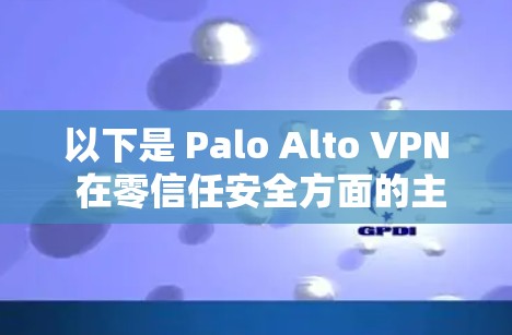 以下是 Palo Alto VPN 在零信任安全方面的主要介绍