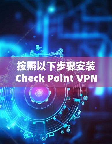 按照以下步骤安装Check Point VPN客户端