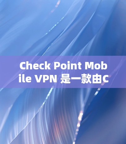 Check Point Mobile VPN 是一款由Check Point公司开发的VPN客户端，用于在手机上连接VPN，提供安全的网络访问。以下是使用该VPN的详细步骤