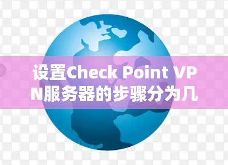 设置Check Point VPN服务器的步骤分为几个主要阶段，确保每一步都顺利完成