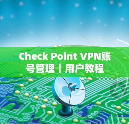 Check Point VPN账号管理｜用户教程