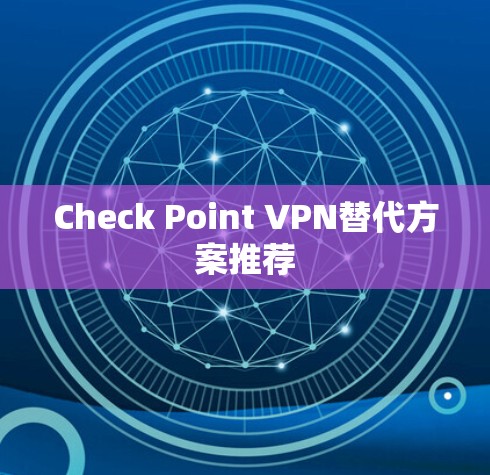 Check Point VPN替代方案推荐 Check Point VPN替代方案推荐