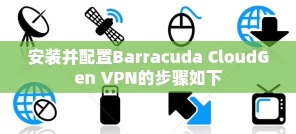 安装并配置Barracuda CloudGen VPN的步骤如下