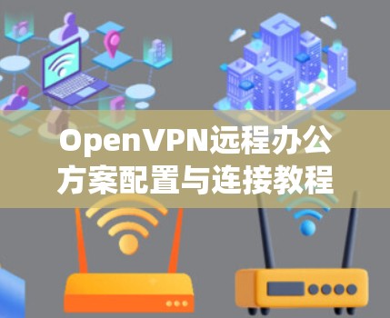 OpenVPN远程办公方案配置与连接教程 OpenVPN远程办公方案配置与连接教程