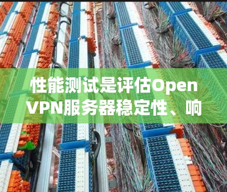 性能测试是评估OpenVPN服务器稳定性、响应时间和吞吐量的关键环节。以下是详细的测试步骤和分析