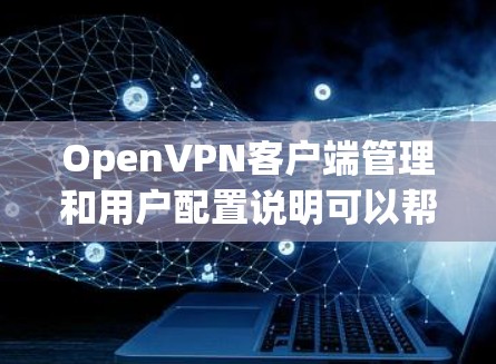 OpenVPN客户端管理和用户配置说明可以帮助您有效地设置、管理和使用OpenVPN服务。以下是关于OpenVPN客户端管理的详细说明 OpenVPN客户端管理和用户配置说明可以帮助您有效地设置、管理和使用OpenVPN服务。以下是关于OpenVPN客户端管理的详细说明