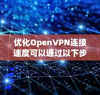 优化OpenVPN连接速度可以通过以下步骤进行