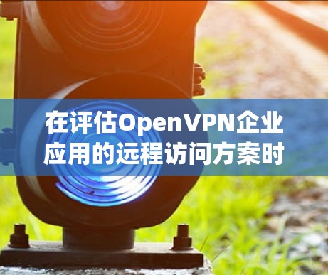 在评估OpenVPN企业应用的远程访问方案时,可以从多个关键方面进行分析,确保全面了解其适合性和效果。以下是对OpenVPN企业应用远程访问评测的详细分析 在评估OpenVPN企业应用的远程访问方案时,可以从多个关键方面进行分析,确保全面了解其适合性和效果。以下是对OpenVPN企业应用远程访问评测的详细分析