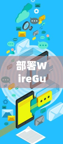 部署WireGuard作为企业VPN的解决方案是一个系统性的过程,以下是详细的步骤指南 部署WireGuard作为企业VPN的解决方案是一个系统性的过程,以下是详细的步骤指南