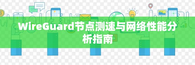 WireGuard节点测速与网络性能分析指南 WireGuard节点测速与网络性能分析指南
