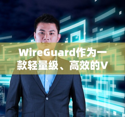 WireGuard作为一款轻量级、高效的VPN协议，在远程办公场景中展现出广泛的应用潜力。以下是WireGuard在远程办公中的主要应用场景分析