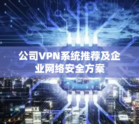公司VPN系统推荐及企业网络安全方案