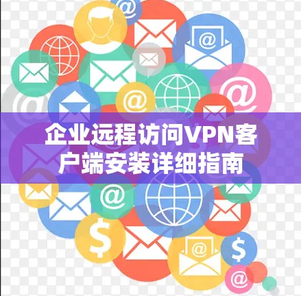 企业远程访问VPN客户端安装详细指南 企业远程访问VPN客户端安装详细指南