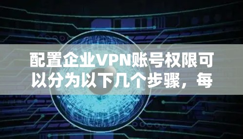 配置企业VPN账号权限可以分为以下几个步骤,每个步骤都需要仔细执行,以确保账号权限设置正确且安全 配置企业VPN账号权限可以分为以下几个步骤,每个步骤都需要仔细执行,以确保账号权限设置正确且安全