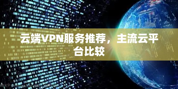 云端VPN服务推荐，主流云平台比较
