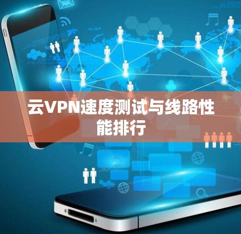 云VPN速度测试与线路性能排行 云VPN速度测试与线路性能排行