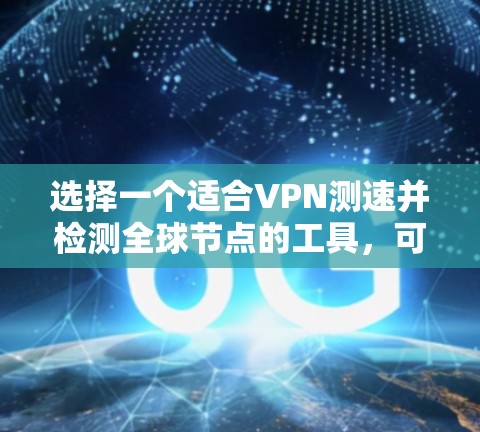 选择一个适合VPN测速并检测全球节点的工具,可以通过以下步骤进行 选择一个适合VPN测速并检测全球节点的工具,可以通过以下步骤进行