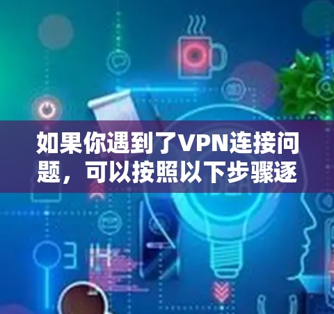 如果你遇到了VPN连接问题，可以按照以下步骤逐步排查和解决问题